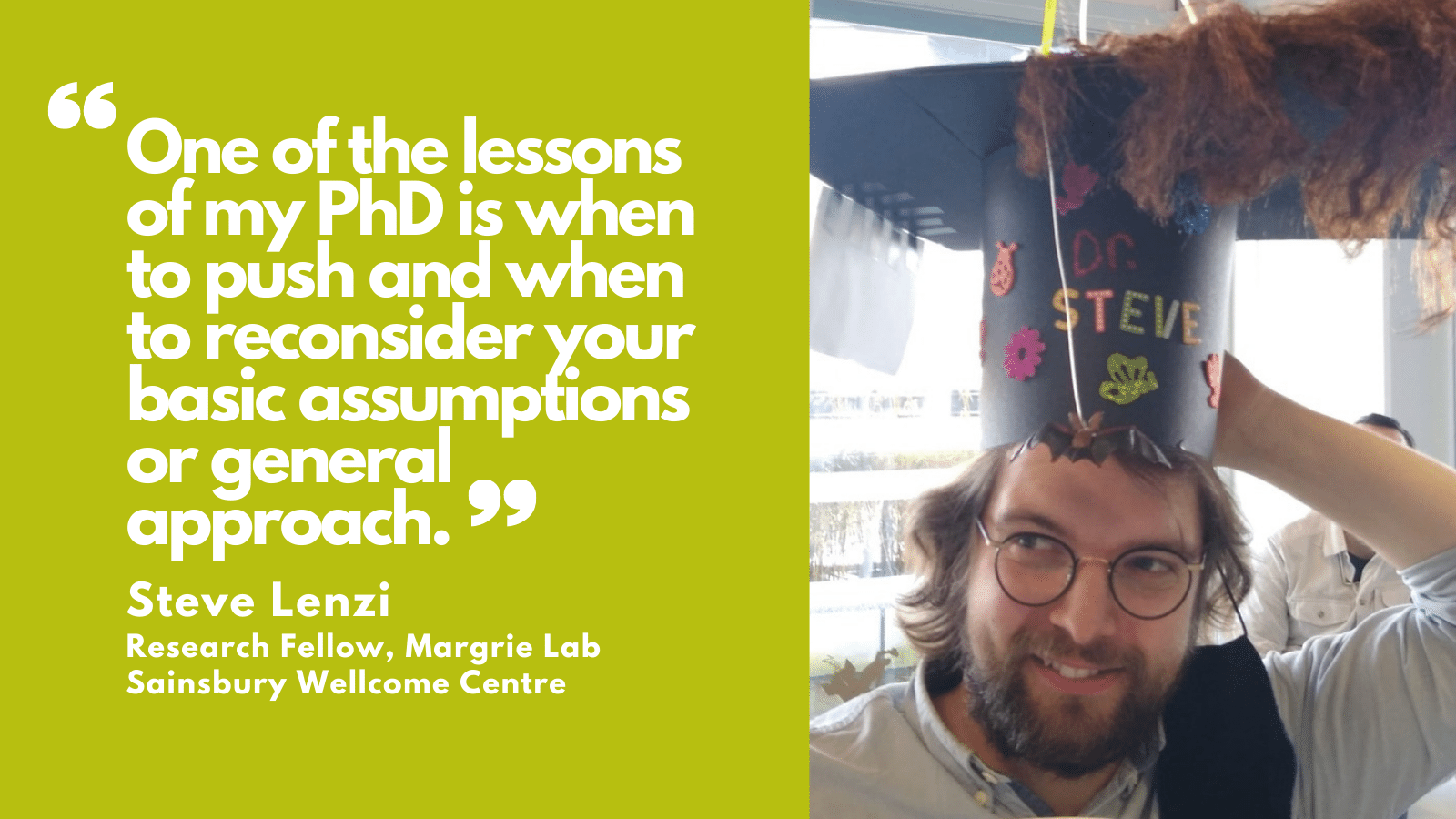 Steve Lenzi quote "One of the lessons of my PhD is when to push and when to reconsider your basic assumptions or general approach"